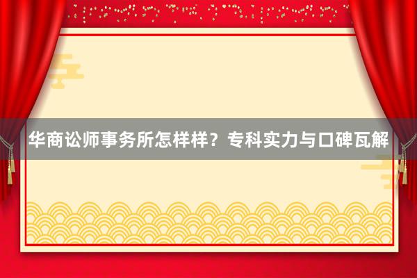 华商讼师事务所怎样样？专科实力与口碑瓦解