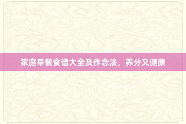 家庭早餐食谱大全及作念法，养分又健康