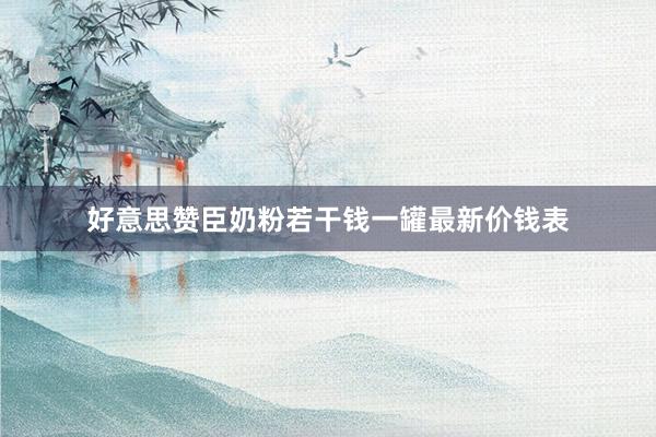 好意思赞臣奶粉若干钱一罐最新价钱表