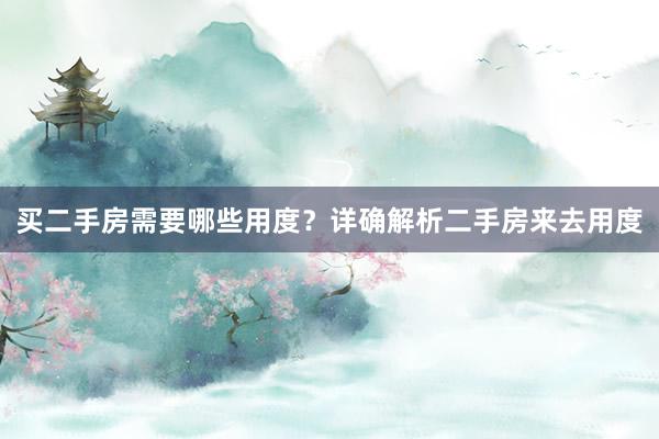 买二手房需要哪些用度？详确解析二手房来去用度