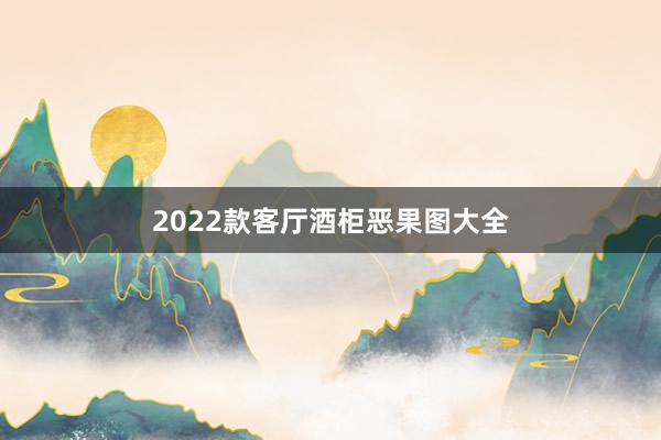 2022款客厅酒柜恶果图大全