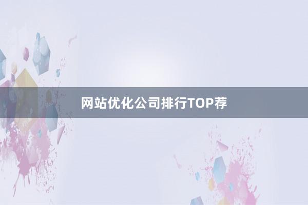 网站优化公司排行TOP荐