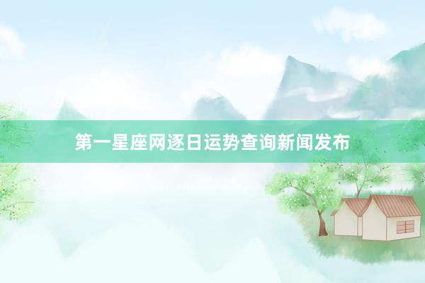 第一星座网逐日运势查询新闻发布
