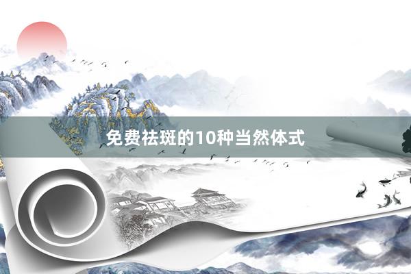 免费祛斑的10种当然体式