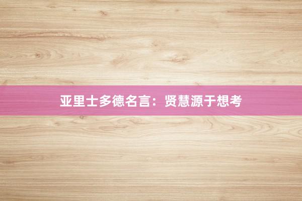 亚里士多德名言：贤慧源于想考