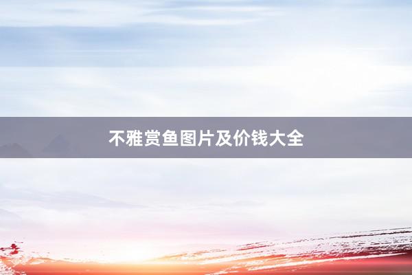 不雅赏鱼图片及价钱大全