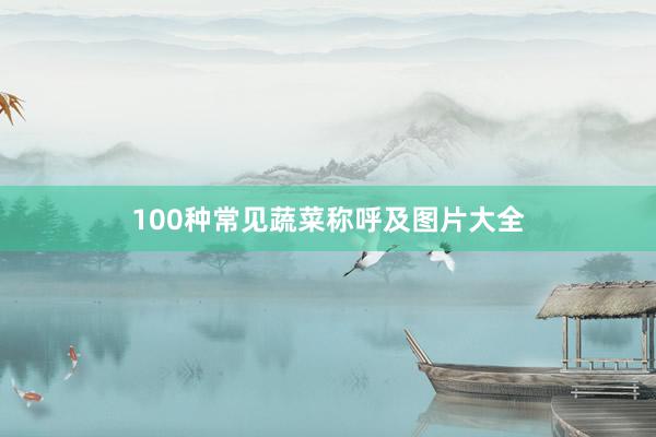100种常见蔬菜称呼及图片大全