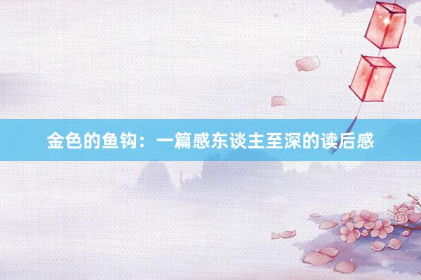 金色的鱼钩：一篇感东谈主至深的读后感